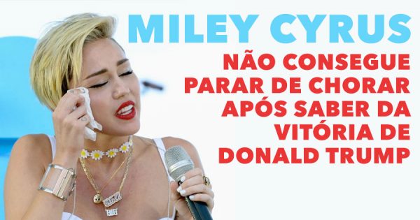 Miley Cyrus não consegue parar de chorar depois da vitória de Trump