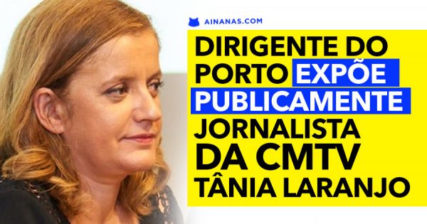 TANIA LARANJO DETIDA: dirigente do Porto expõe jornalista da CMTV