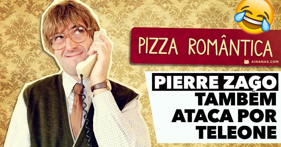 PIERRE ZAGO também ataca por telefone (Pizza Romântica)